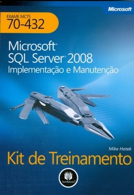 Kit De Treinamento MCTS. Exame 70-432. Microsoft SQL Server 2008. Implementação 