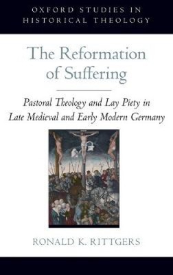 The Reformation of Suffering: Pastoral Theology and Lay Piety in Late Medieval
