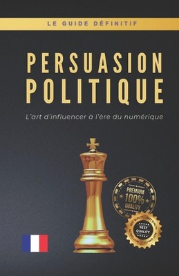 Persuasion Politique: L'art d'influencer ? l'?re du num?rique by Matheus Martins