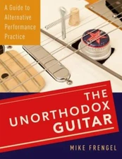 Unorthodox Guitar : A Guide to Alternative Performance Practice, Paperback by...