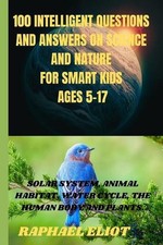 100 INTELLIGENT QUESTIONS AND ANSWERS ON SCIENCE AND NATURE FOR SMART KIDS. Ages