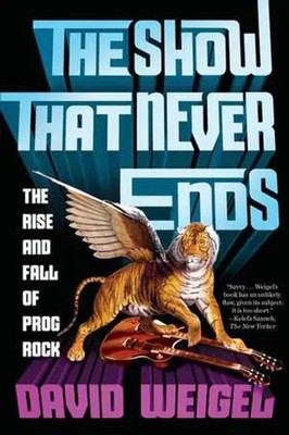 The Show That Never Ends | The Rise and Fall of Prog Rock | David Weigel | Buch