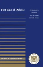 FIRST LINE OF DEFENSE : AMBASSADORS, EMBASSIES AND By The American Academy Of