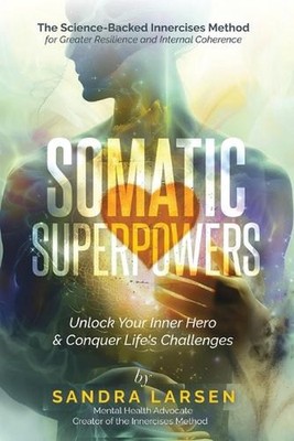 SOMATIC SUPERPOWERS Unlock Your Inner Hereo & Conquer Life's Challenges: The Sci