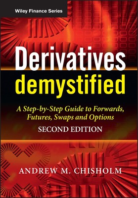 Derivatives Demystified: A Step-by-Step Guide to Forwards, Futures, Swaps an...