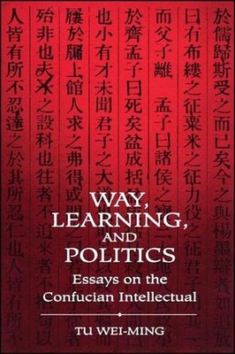 Way, Learning, and Politics: Essays on the Confucian Intellectual by Tu Wei-ming
