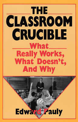 The Classroom Crucible: What Really Works, What Doesn't, And Why by 