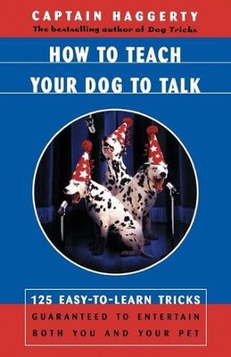 How to Teach Your Dog to Talk: 125 Easy-To-Learn Tricks Guaranteed to Entertain 