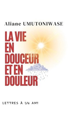 La vie en douceur et en douleur: Lettres ? un ami by Aliane Umutoniwase (French)