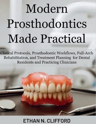 Modern Prosthodontics Made Practical: Clinical Protocols & Prosthodontic Workflo