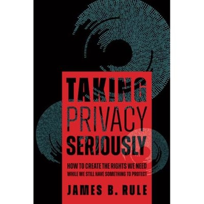 Taking Privacy Seriously : How to Create the Rights We  -  NEW James B. Rule 202