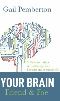 Your Brain - Friend & Foe: 7 Keys to reduce self-sabotage and become more suc...