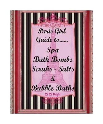 The Paris Spa Guide to Spa Bath Bombs, Scrubs, Salts and Bubble Baths: How to Bo