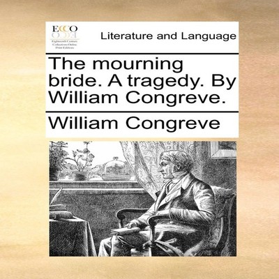 The mourning bride. A tragedy. By William Congreve. William Congr