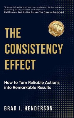 The Consistency Effect: How to Turn Reliable Actions Into Remarkable Results by 