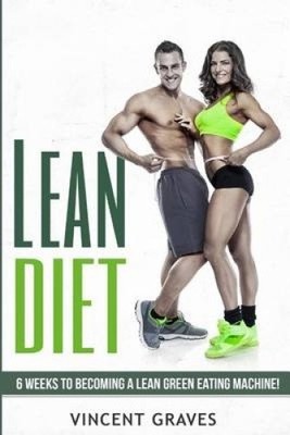 Lean Diet: 6 Weeks to Become a Lean Green Eating Machine! by Vincent Graves