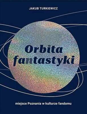 Orbita fantastyki Miejsce Poznania w kulturze JAKUB TURKIEWICZ / Wyd. Miejskie P