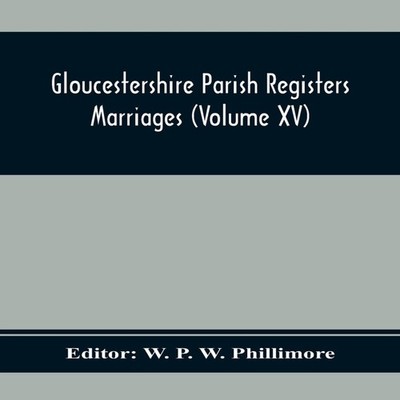 Gloucestershire Parish Registers. Marriages (Volume Xv) Alpha Edi