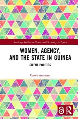 Women, Agency, and the State in Guinea : Silent Politics, Hardcover by Ammann...