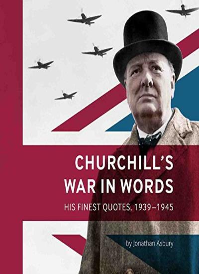 Churchill's War in Words - His Finest Quotes, 1939-1945 By Jonathan Asbury