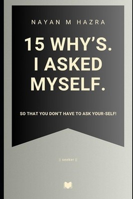15 Why's. I Asked Myself.: So That You Don't Have To Ask Your-Self! by Nayan M. 