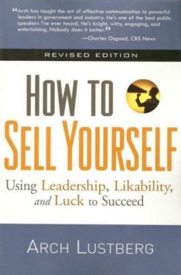 How to Sell Yourself, Revised Edition: Using Leadership, Likability, and Luck...