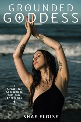 Grounded Goddess: Feminine Energy Embodiment and Self Development For Women ...