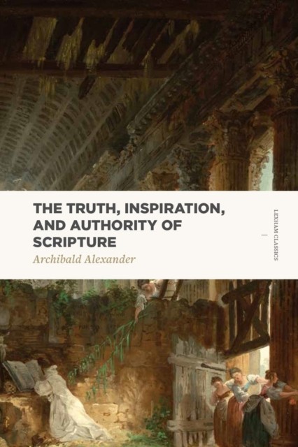 Truth, Inspiration, and Authority of Scripture Alexander Paperback 9781577997870