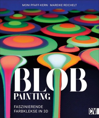 Blob Painting | Faszinierende Farbkleckse in 3 D | Moni Pfaff-Kern (u. a.)