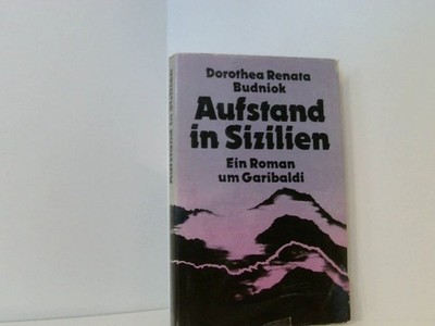 Aufstand in Sizilien. Ein Roman um Garibaldi Dorothea Renata Budniok:
