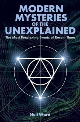Modern Mysteries of the Unexplained: The Most Perplexing Events of Recent Times