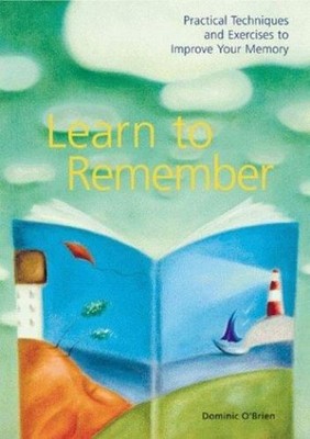 Learn to Remember : Practical Techniques and Exercises to Improve