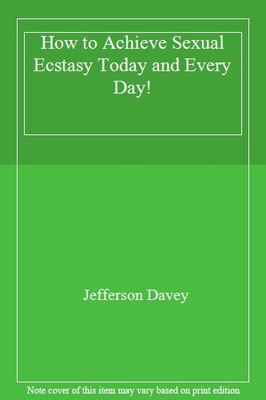 How to Achieve s**ual Ecstasy Today and Every Day!,Jefferson Dav
