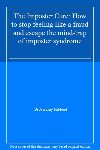 The Imposter Cure: How to stop feeling like a fraud and escape the mind-trap .