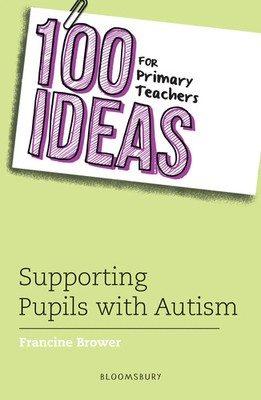 100 Ideas for Primary Teachers: Supporting Pupils with Autism | Francine Brower