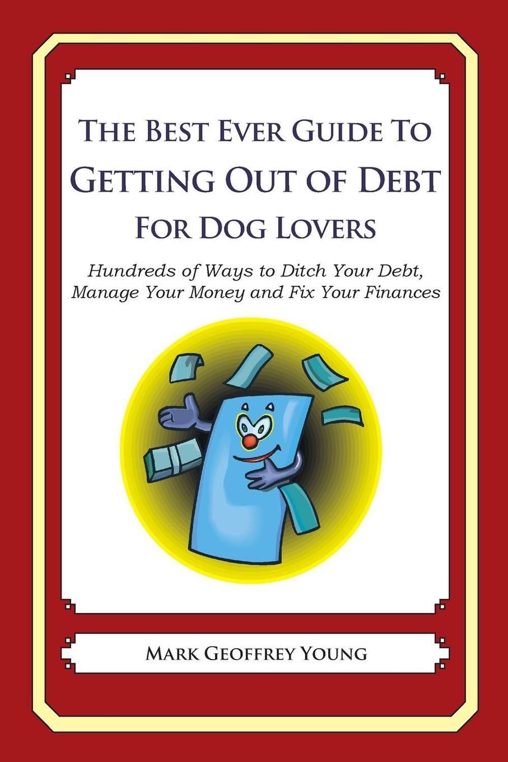 The Best Ever Guide to Getting Out of Debt for Dog Lovers: Hundreds of Ways to D
