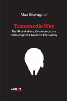 The Transmedia Way: A Storytellers, Communicators and Designers' Guide to the G