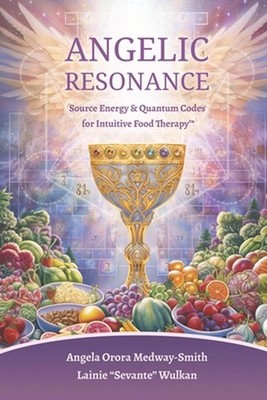 Angelic Resonance: Source Energy & Quantum Codes for Intuitive Food Therapy(TM) 