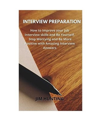 Interview Preparation: How to Improve your Job Interview skills and Be Yourself.