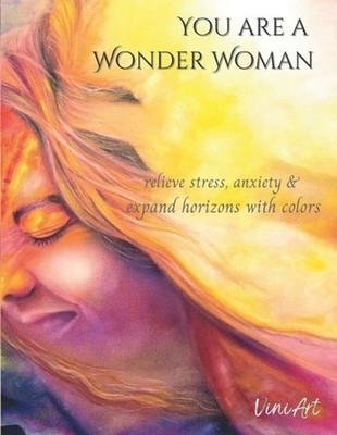 You are a Wonder Woman: Relieve stress, anxiety & expand horizons with colors by
