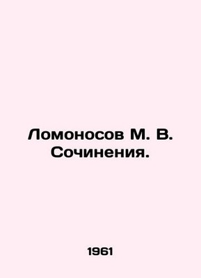 Lomonosov M. V. Works. In Russian /Lomonosov M. V. Sochineniya.