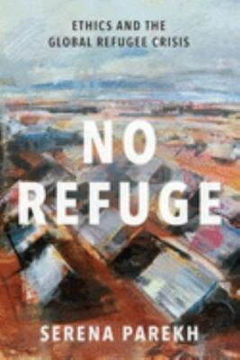 No Refuge: Ethics and the Global Refugee Crisis, Parekh, Serena, New Book