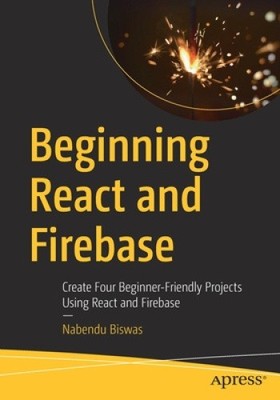 Beginning React and Firebase: Create Four Beginner-Friendly Projects Using