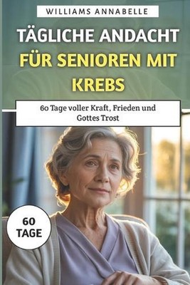 Tgliche Andacht fr Senioren mit Krebs: 60 Tage voller Kraft, Frieden und Gottes