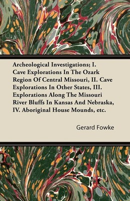 Gerard Fowke | Archeological Investigations; I. Cave Explorations in the...