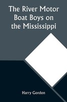 Harry Gordon | The River Motor Boat Boys On The Mississippi; Or, On The Trail...