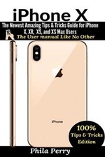 iPhone X: The Newest Amazing Tips & Tricks Guide for iPhone X, XR, XS, and XS...
