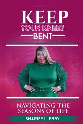 Keep Your Knees Bent: Navigating the Seasons of Life by Sharise L. Erby Paperbac