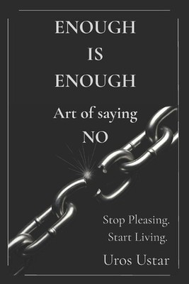 Enough is Enough - Art of saying NO: Stop pleasing.Start living. by Uros Ustar P