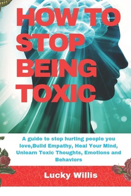 How to Stop Being Toxic: A guide to stop hurting people you love, Build Empathy,